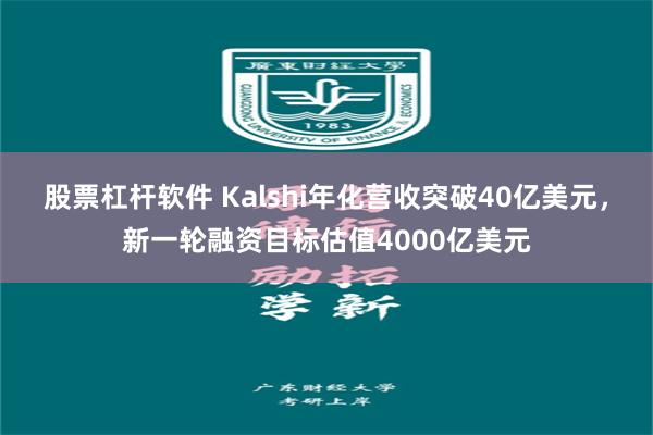 股票杠杆软件 Kalshi年化营收突破40亿美元，新一轮融资目标估值4000亿美元