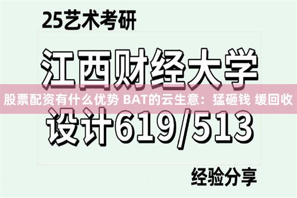 股票配资有什么优势 BAT的云生意：猛砸钱 缓回收