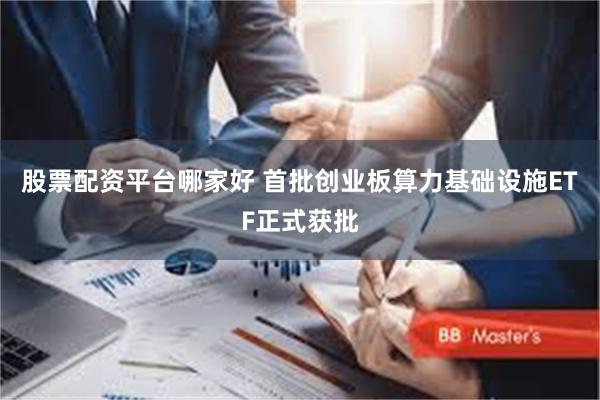 股票配资平台哪家好 首批创业板算力基础设施ETF正式获批