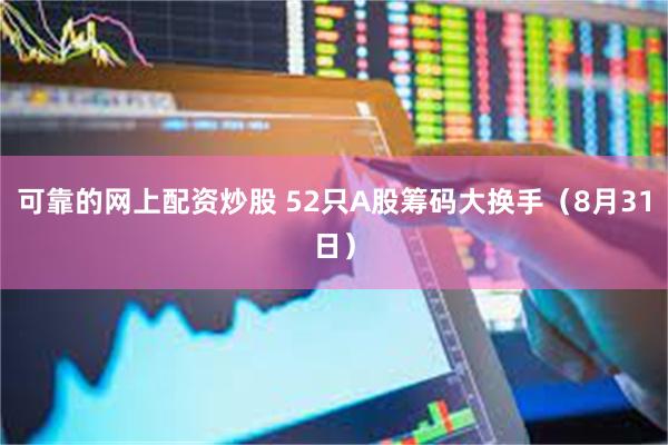 可靠的网上配资炒股 52只A股筹码大换手（8月31日）