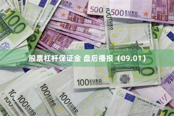 股票杠杆保证金 盘后播报（09.01）