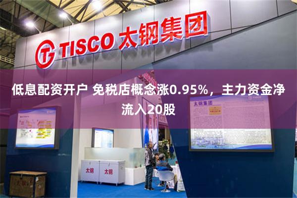 低息配资开户 免税店概念涨0.95%，主力资金净流入20股