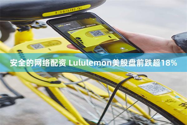 安全的网络配资 Lululemon美股盘前跌超18%