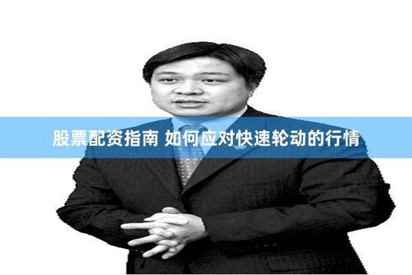 股票配资指南 如何应对快速轮动的行情