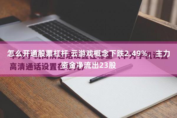 怎么开通股票杠杆 云游戏概念下跌2.49%，主力资金净流出23股