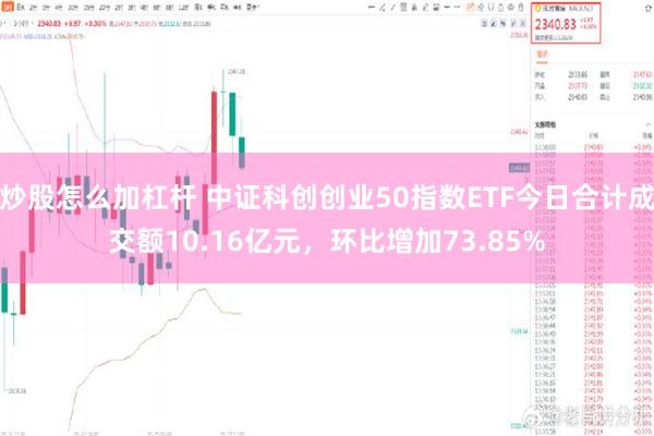 炒股怎么加杠杆 中证科创创业50指数ETF今日合计成交额10.16亿元，环比增加73.85%