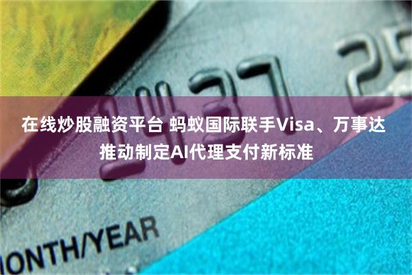在线炒股融资平台 蚂蚁国际联手Visa、万事达 推动制定AI代理支付新标准