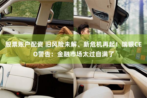 股票账户配资 旧风险未解、新危机再起！瑞银CEO警告：金融市场太过自满了