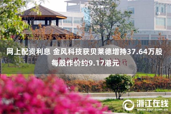 网上配资利息 金风科技获贝莱德增持37.64万股 每股作价约9.17港元