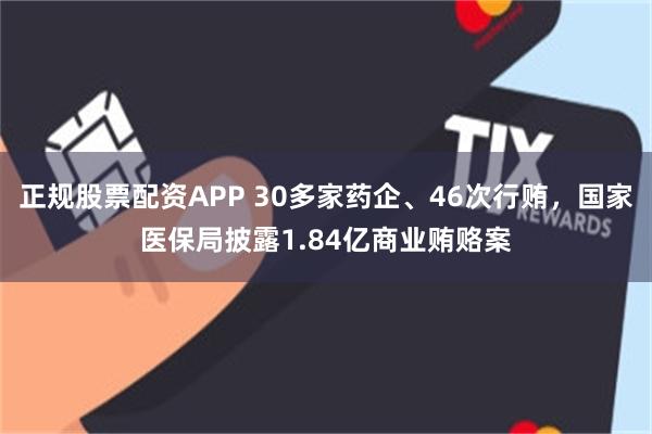 正规股票配资APP 30多家药企、46次行贿，国家医保局披露1.84亿商业贿赂案