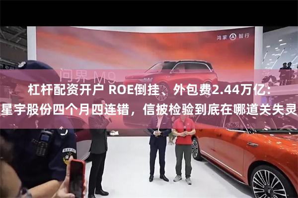 杠杆配资开户 ROE倒挂、外包费2.44万亿：星宇股份四个月四连错，信披检验到底在哪道关失灵