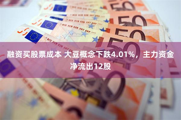融资买股票成本 大豆概念下跌4.01%，主力资金净流出12股