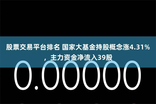 股票交易平台排名 国家大基金持股概念涨4.31%，主力资金净流入39股