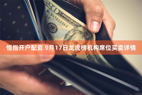 恒指开户配资 9月17日龙虎榜机构席位买卖详情