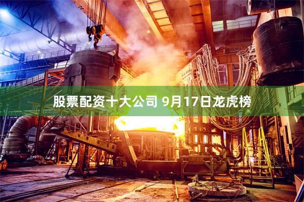 股票配资十大公司 9月17日龙虎榜
