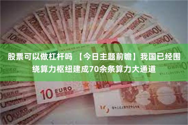 股票可以做杠杆吗 【今日主题前瞻】我国已经围绕算力枢纽建成70余条算力大通道
