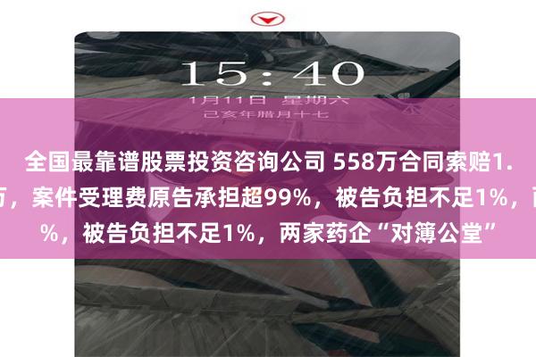 全国最靠谱股票投资咨询公司 558万合同索赔1.59亿！一审判赔15万，案件受理费原告承担超99%，被告负担不足1%，两家药企“对簿公堂”
