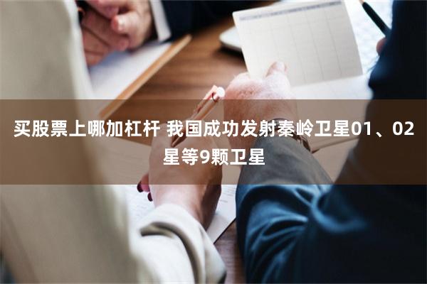 买股票上哪加杠杆 我国成功发射秦岭卫星01、02星等9颗卫星