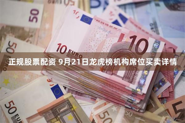 正规股票配资 9月21日龙虎榜机构席位买卖详情