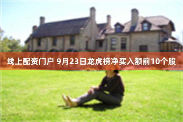 线上配资门户 9月23日龙虎榜净买入额前10个股