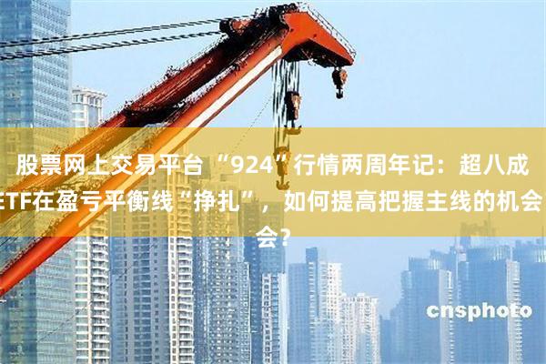 股票网上交易平台 “924”行情两周年记：超八成ETF在盈亏平衡线“挣扎”，如何提高把握主线的机会？