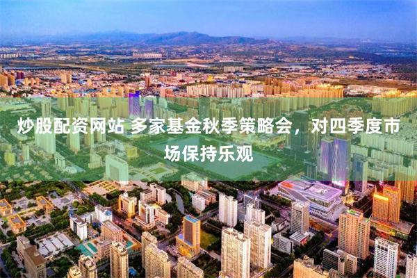 炒股配资网站 多家基金秋季策略会，对四季度市场保持乐观