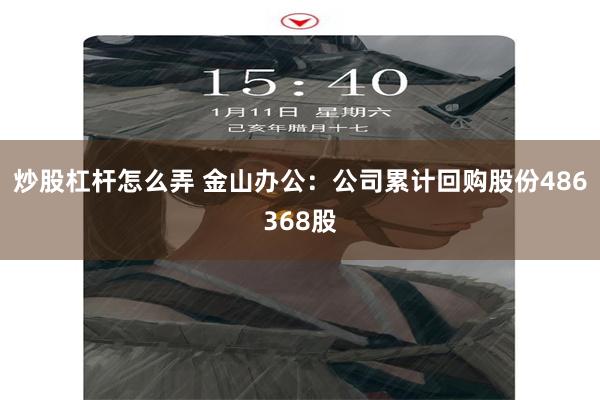 炒股杠杆怎么弄 金山办公：公司累计回购股份486368股