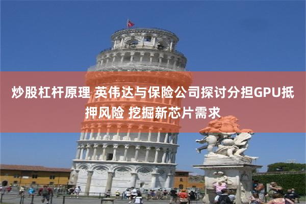 炒股杠杆原理 英伟达与保险公司探讨分担GPU抵押风险 挖掘新芯片需求