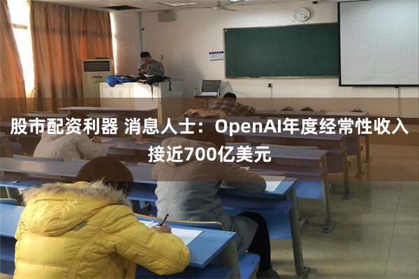 股市配资利器 消息人士：OpenAI年度经常性收入接近700亿美元