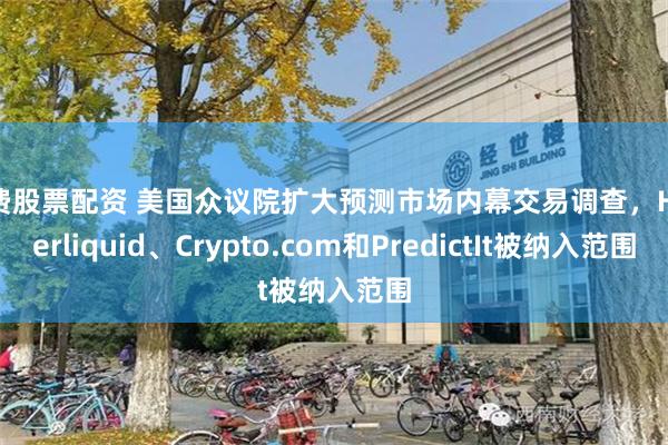 免费股票配资 美国众议院扩大预测市场内幕交易调查，Hyperliquid、Crypto.com和PredictIt被纳入范围