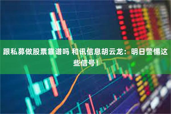 跟私募做股票靠谱吗 和讯信息胡云龙：明日警惕这些信号！