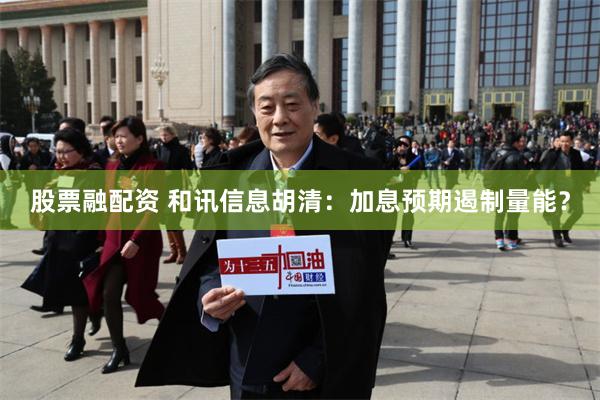 股票融配资 和讯信息胡清：加息预期遏制量能？