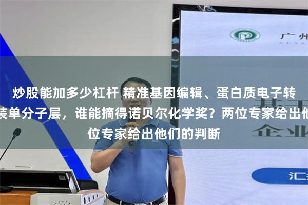 炒股能加多少杠杆 精准基因编辑、蛋白质电子转移、自组装单分子层，谁能摘得诺贝尔化学奖？两位专家给出他们的判断