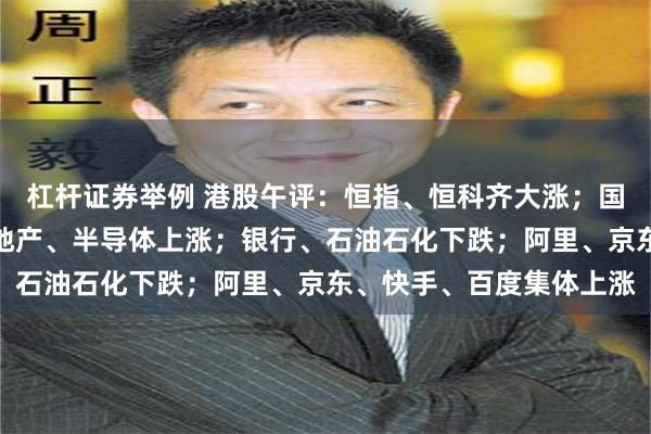 杠杆证券举例 港股午评：恒指、恒科齐大涨；国防军工、医药生物、房地产、半导体上涨；银行、石油石化下跌；阿里、京东、快手、百度集体上涨