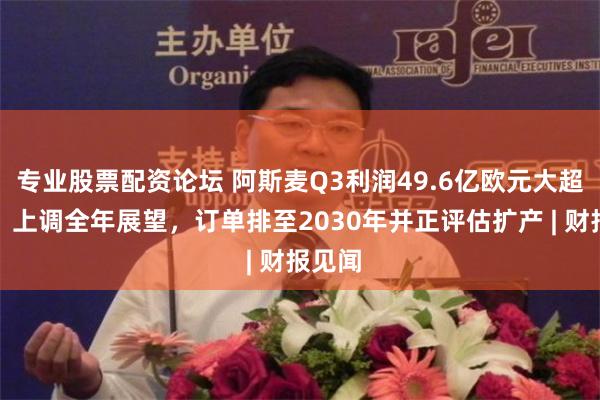 专业股票配资论坛 阿斯麦Q3利润49.6亿欧元大超预期，上调全年展望，订单排至2030年并正评估扩产 | 财报见闻