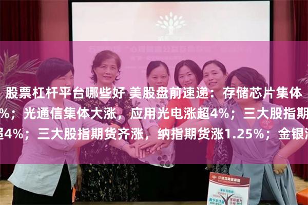 股票杠杆平台哪些好 美股盘前速递：存储芯片集体大涨，SK海力士涨近4%；光通信集体大涨，应用光电涨超4%；三大股指期货齐涨，纳指期货涨1.25%；金银涨油价跌
