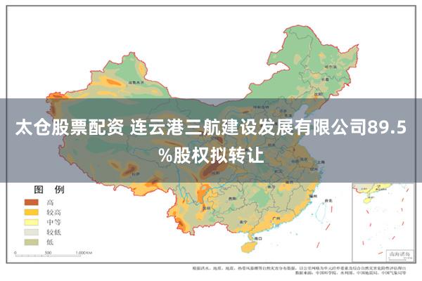 太仓股票配资 连云港三航建设发展有限公司89.5%股权拟转让