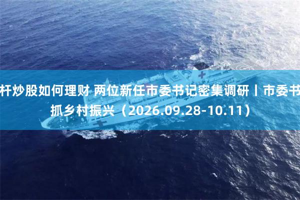杠杆炒股如何理财 两位新任市委书记密集调研丨市委书记抓乡村振兴（2026.09.28-10.11）