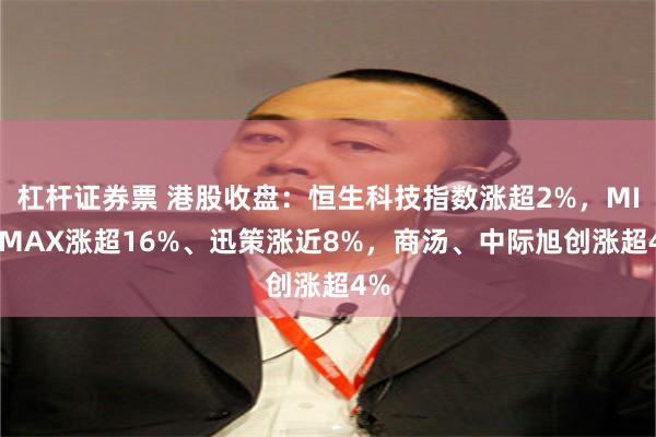 杠杆证券票 港股收盘:恒生科技指数涨超2%,MINIMAX涨超16%、迅策涨近8%,商汤、中际旭创涨超4%