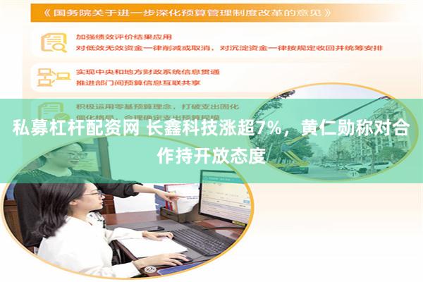 私募杠杆配资网 长鑫科技涨超7%，黄仁勋称对合作持开放态度