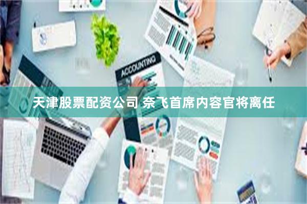天津股票配资公司 奈飞首席内容官将离任