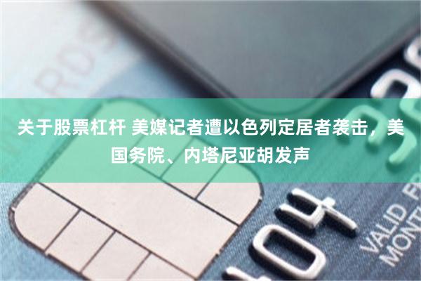 关于股票杠杆 美媒记者遭以色列定居者袭击，美国务院、内塔尼亚胡发声