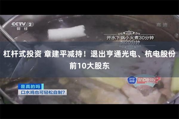 杠杆式投资 章建平减持！退出亨通光电、杭电股份前10大股东