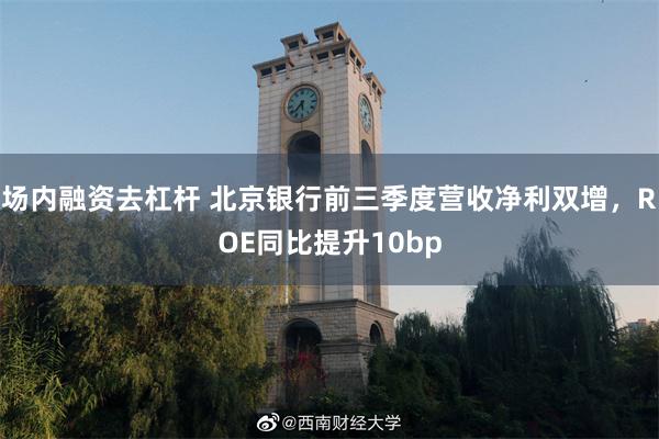 场内融资去杠杆 北京银行前三季度营收净利双增，ROE同比提升10bp
